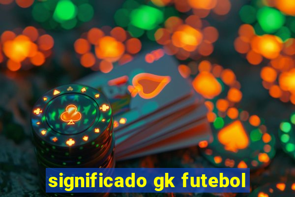 significado gk futebol